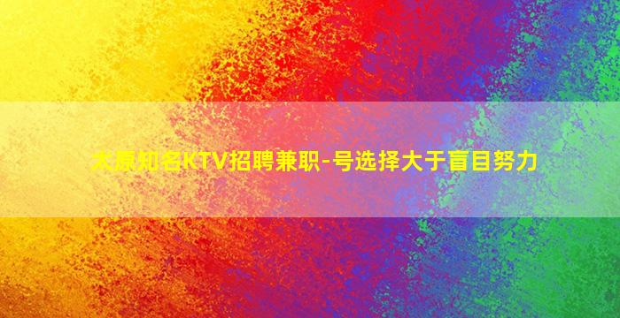太原知名KTV招聘兼职-号选择大于盲目努力